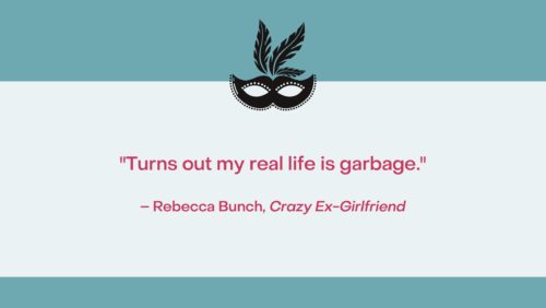 Quote on a teal background: "Turns out my real life is garbage." –Rebecca Bunch, Crazy Ex-Girlfriend
