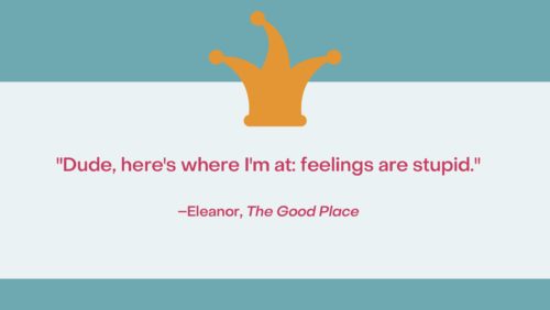 Image of the quote "Here's where I'm at: feelings are stupid." –Eleanor, The Good Place